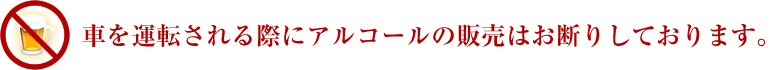 車を運転される際にアルコールの販売はお断りしております。